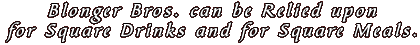 Blonger Bros. can be Relied upon for Square Drinks and for Square Meals.